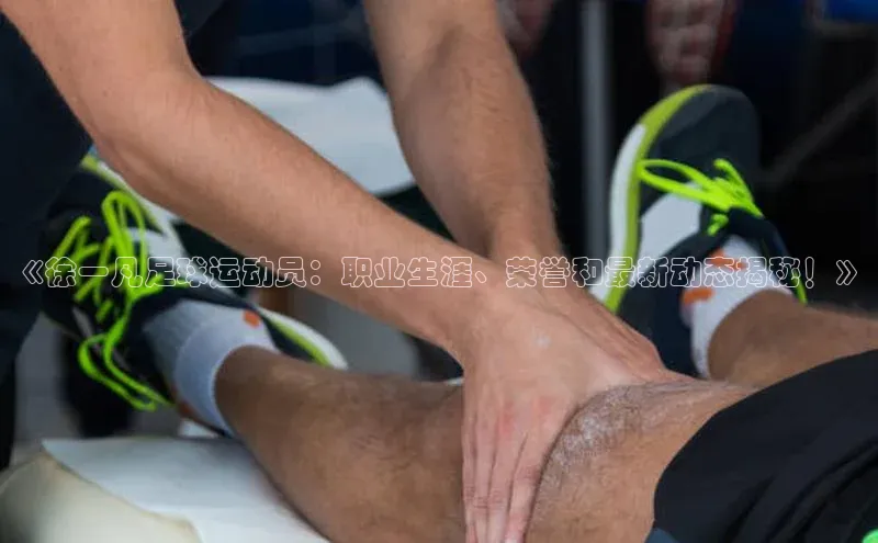 星欧注册开户江铃新能源《徐一凡足球运动员：职业生涯、荣誉和最新动态揭秘！》