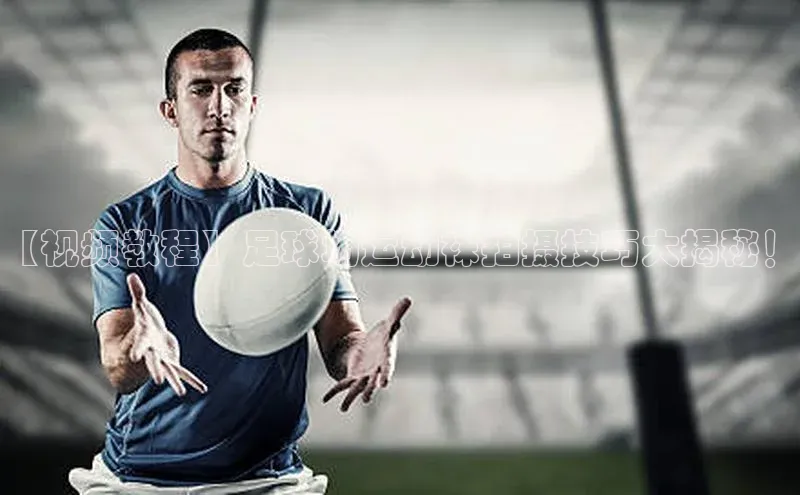 星欧平台点登录入口百家号【视频教程】足球场运动袜拍摄技巧大揭秘！