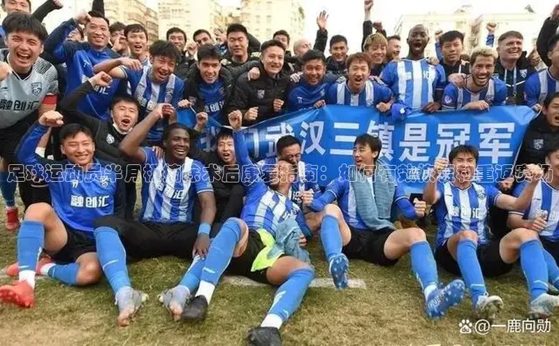 星欧会员平台登录入口壹网壹创足球运动员半月板摘除术后康复指南：如何有效恢复和重返赛场