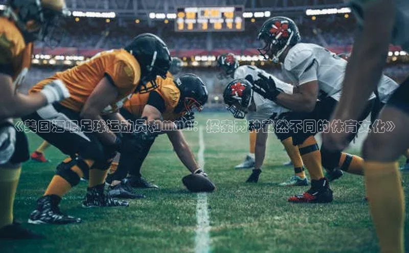 星欧注册账号路畅科技《美国酒吧足球运动员和MMA：探索两种截然不同的体育文化》