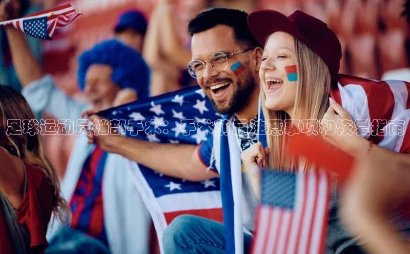 星欧app下载注册百度取证足球运动员裆部手术：手术前后注意事项和恢复指南