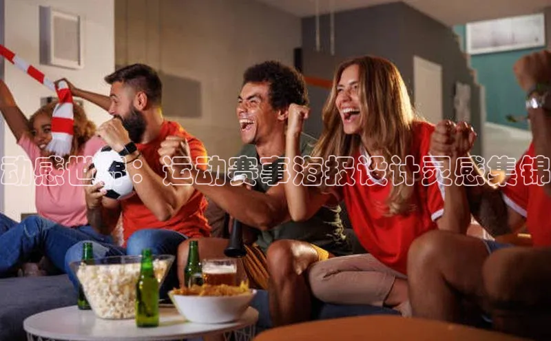 星欧注册官网入口歌力思动感世界：运动赛事海报设计灵感集锦