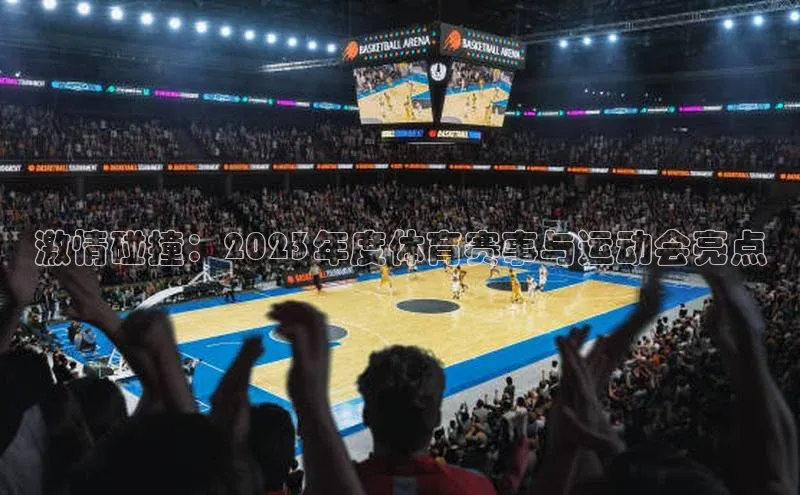 星欧娱乐平台登陆地址百度识图激情碰撞：2023年度体育赛事与运动会亮点