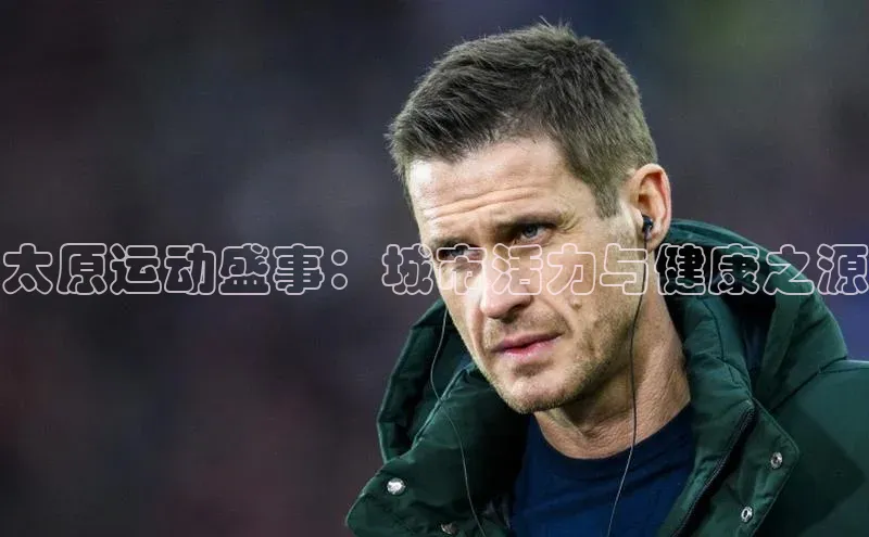 星欧平台登陆入口同程太原运动盛事：城市活力与健康之源