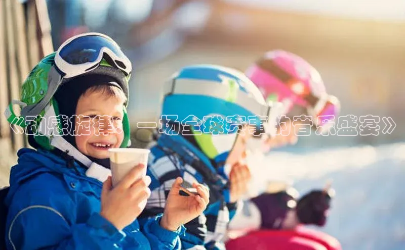 星欧平台app下载安装宇信科技《动感旋律：一场全球赛事的音乐盛宴》