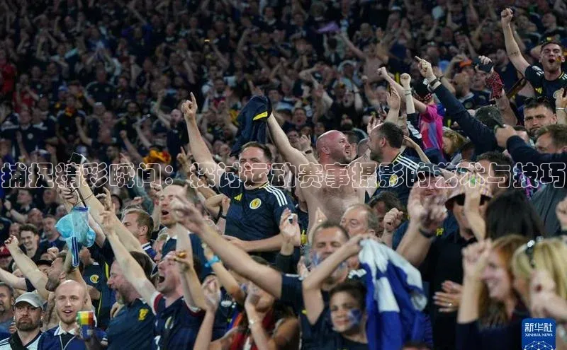 捕捉精彩瞬间：探讨运动赛事摄影的艺术与技巧