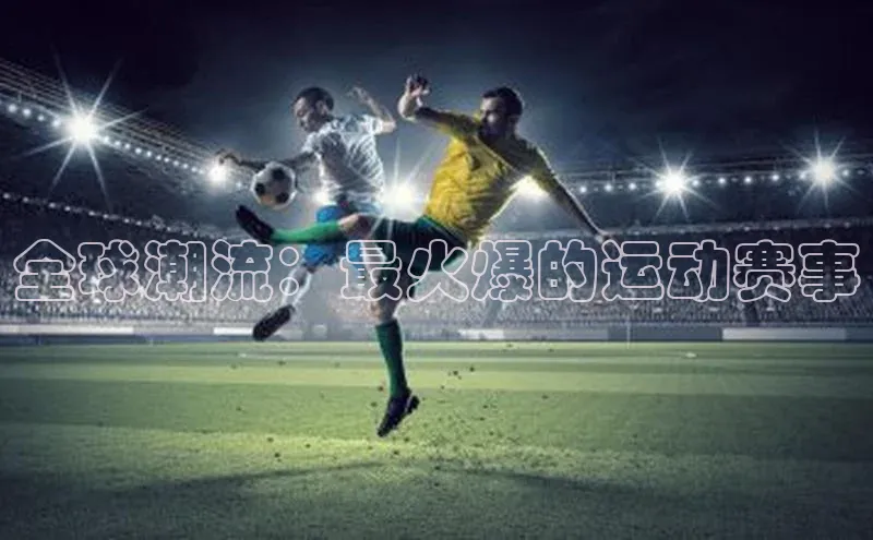 全球潮流：最火爆的运动赛事