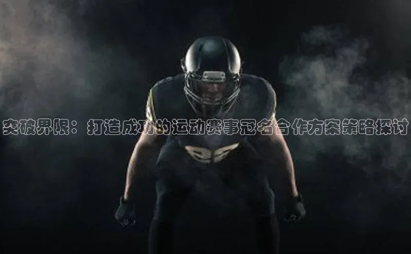 突破界限：打造成功的运动赛事冠名合作方案策略探讨