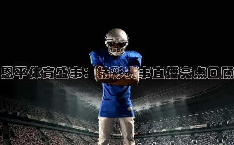 恩平体育盛事：精彩赛事直播亮点回顾