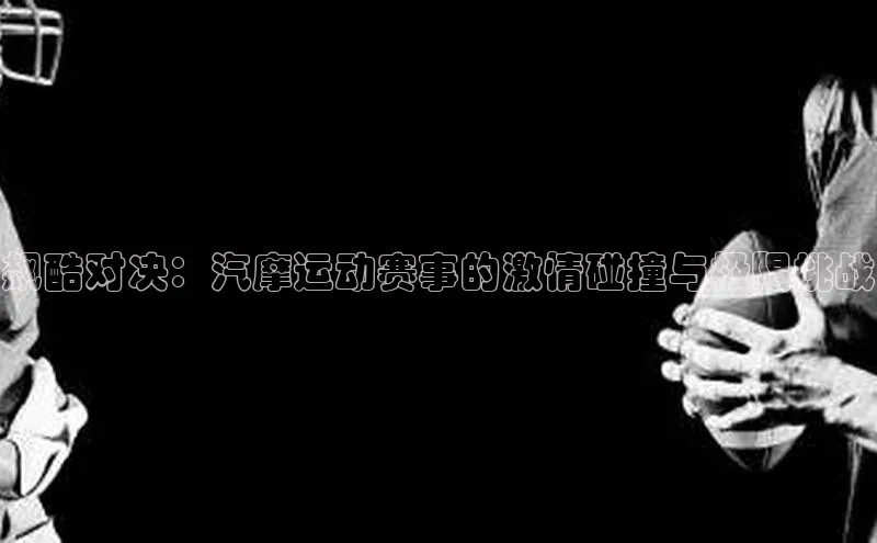 飙酷对决：汽摩运动赛事的激情碰撞与极限挑战
