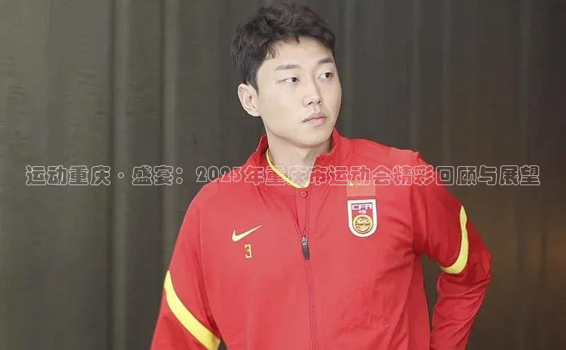运动重庆·盛宴：2023年重庆市运动会精彩回顾与展望