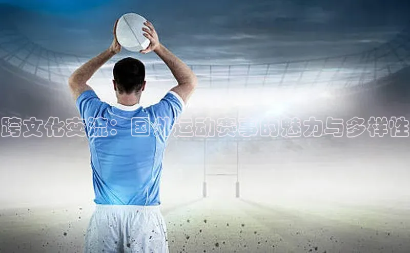 跨文化交流：国外运动赛事的魅力与多样性