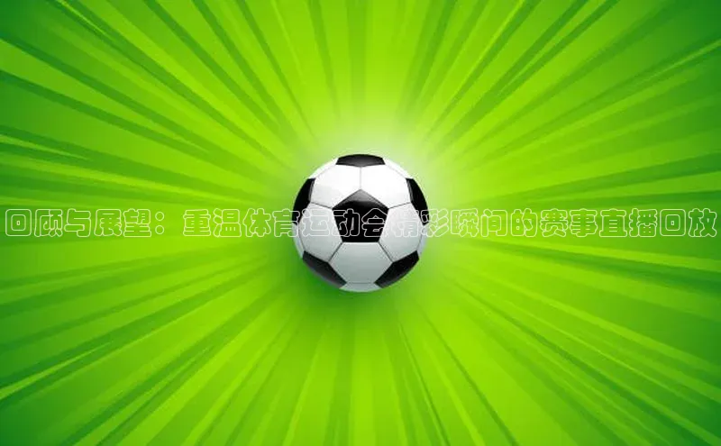 回顾与展望：重温体育运动会精彩瞬间的赛事直播回放