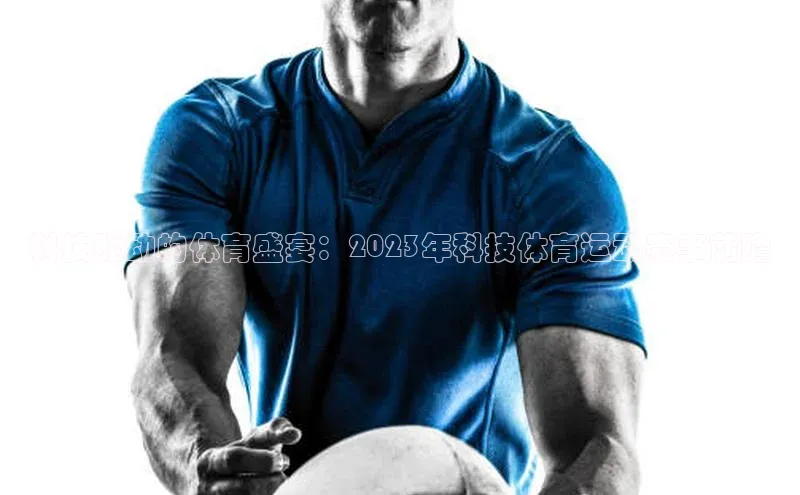 科技驱动的体育盛宴：2023年科技体育运动赛事前瞻
