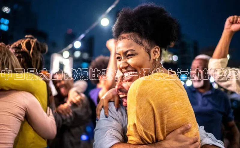 中国最大的浆板比赛：一场水上运动的盛宴