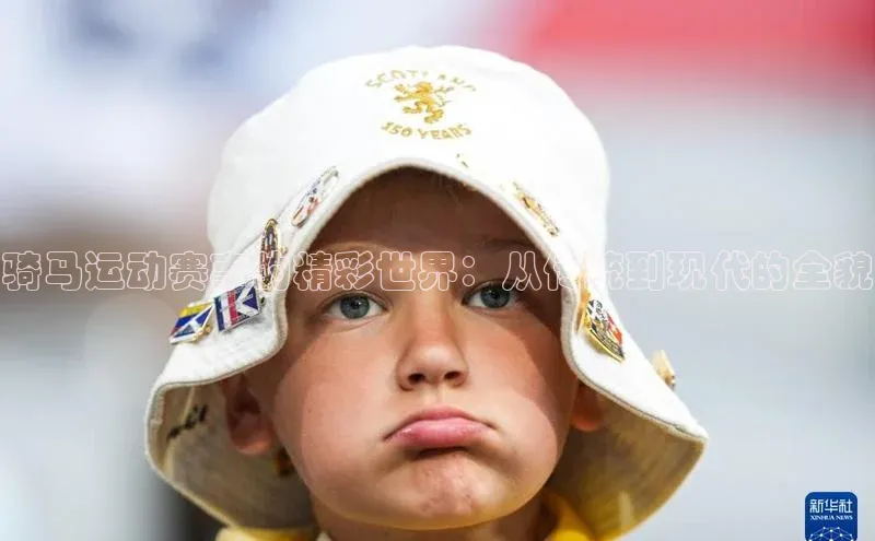 骑马运动赛事的精彩世界：从传统到现代的全貌