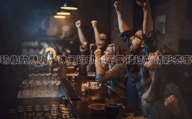 瑜伽的魅力：休闲运动中不容错过的精彩赛事