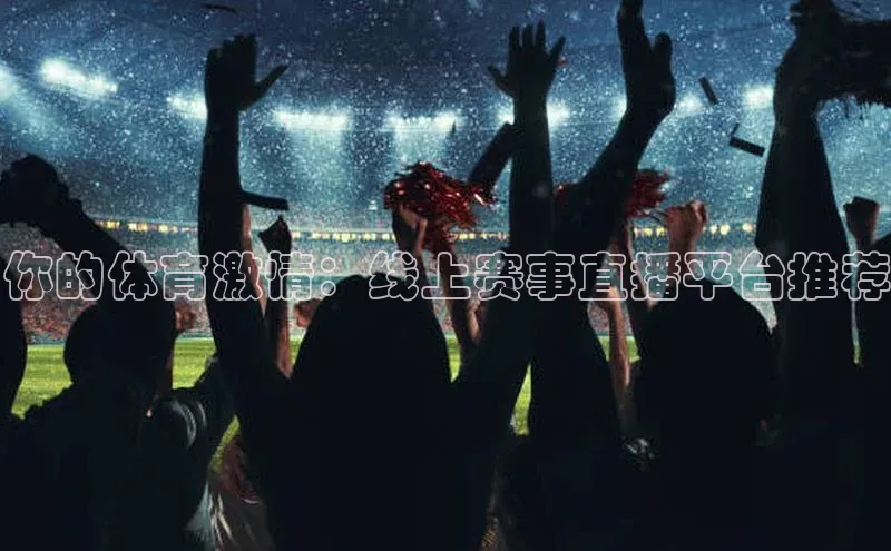 你的体育激情：线上赛事直播平台推荐
