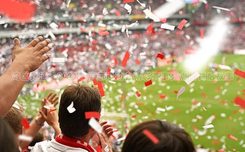 湾区竞速：2023年广东运动会精彩赛事亮点与背后故事