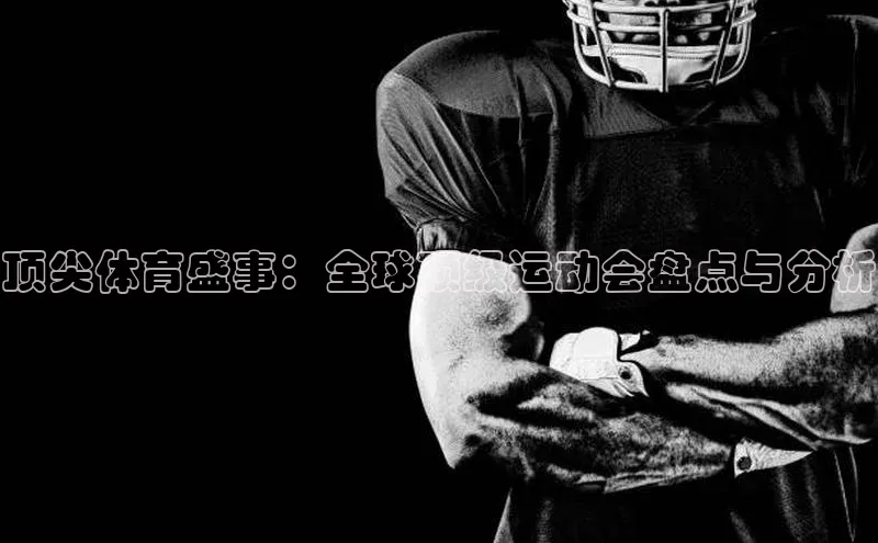 顶尖体育盛事：全球顶级运动会盘点与分析