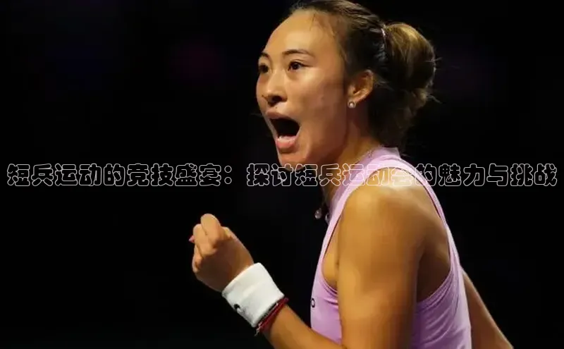 短兵运动的竞技盛宴：探讨短兵运动会的魅力与挑战