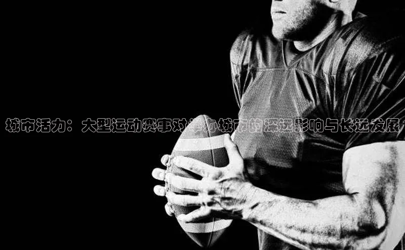 城市活力：大型运动赛事对举办城市的深远影响与长远发展