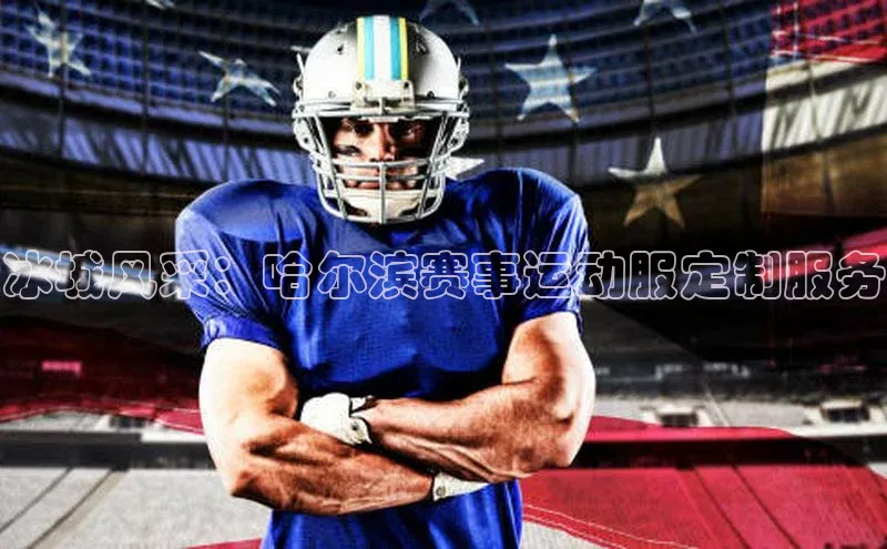 冰城风采：哈尔滨赛事运动服定制服务