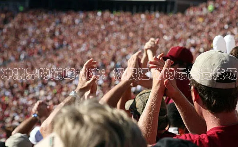 冲浪界的巅峰对决：极限运动的最高竞技场