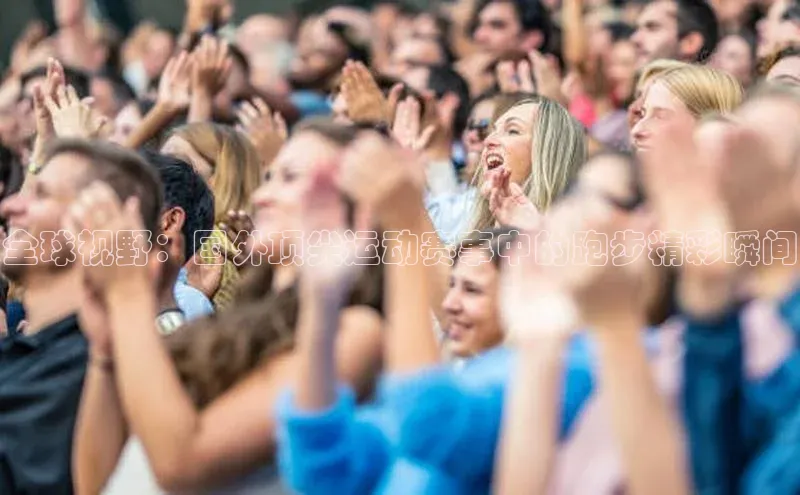 全球视野：国外顶尖运动赛事中的跑步精彩瞬间