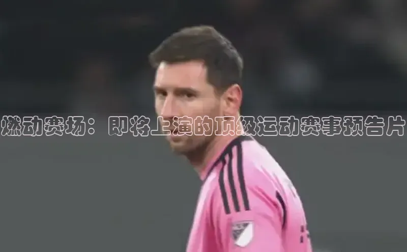 燃动赛场：即将上演的顶级运动赛事预告片